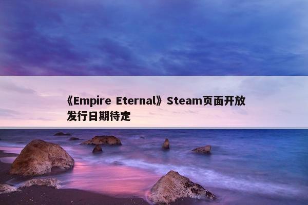 《Empire Eternal》Steam页面开放 发行日期待定