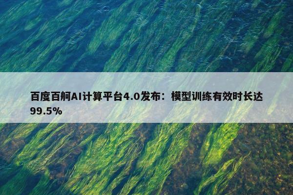 百度百舸AI计算平台4.0发布：模型训练有效时长达99.5%