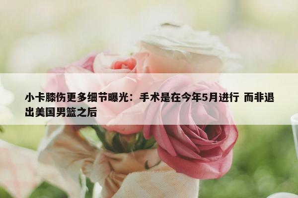 小卡膝伤更多细节曝光：手术是在今年5月进行 而非退出美国男篮之后