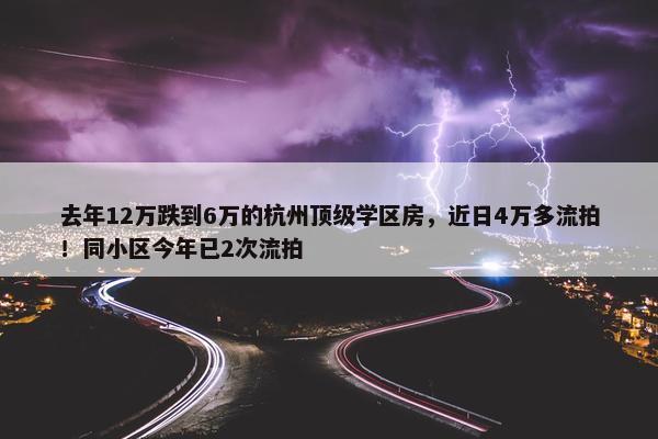 去年12万跌到6万的杭州顶级学区房，近日4万多流拍！同小区今年已2次流拍