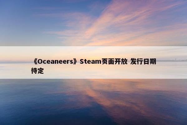 《Oceaneers》Steam页面开放 发行日期待定