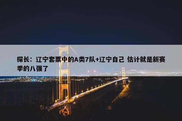 探长：辽宁套票中的A类7队+辽宁自己 估计就是新赛季的八强了