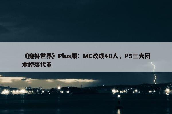 《魔兽世界》Plus服：MC改成40人，P5三大团本掉落代币