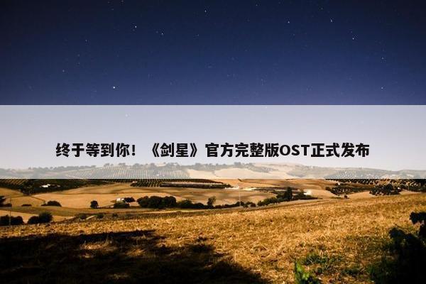 终于等到你！《剑星》官方完整版OST正式发布