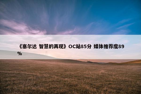 《塞尔达 智慧的再现》OC站85分 媒体推荐度89%