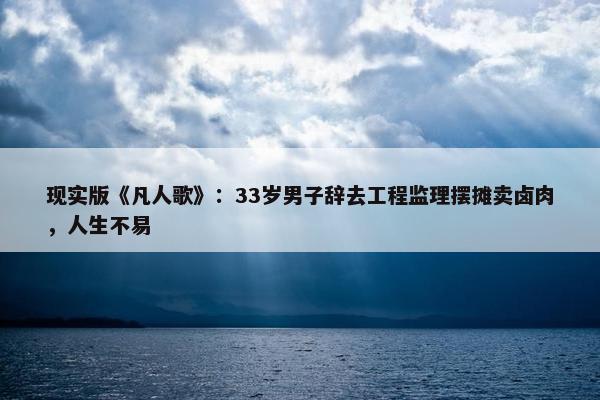 现实版《凡人歌》：33岁男子辞去工程监理摆摊卖卤肉，人生不易