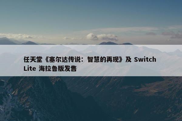 任天堂《塞尔达传说：智慧的再现》及 Switch Lite 海拉鲁版发售