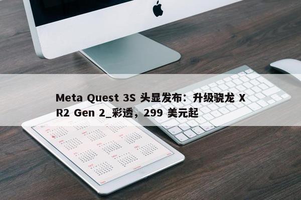 Meta Quest 3S 头显发布：升级骁龙 XR2 Gen 2_彩透，299 美元起