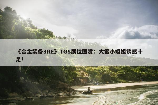 《合金装备3RE》TGS展位图赏：大雷小姐姐诱惑十足!