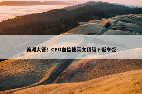 美洲大餐！CEO自信德莱文顶级下饭享受