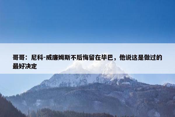 哥哥：尼科-威廉姆斯不后悔留在毕巴，他说这是做过的最好决定