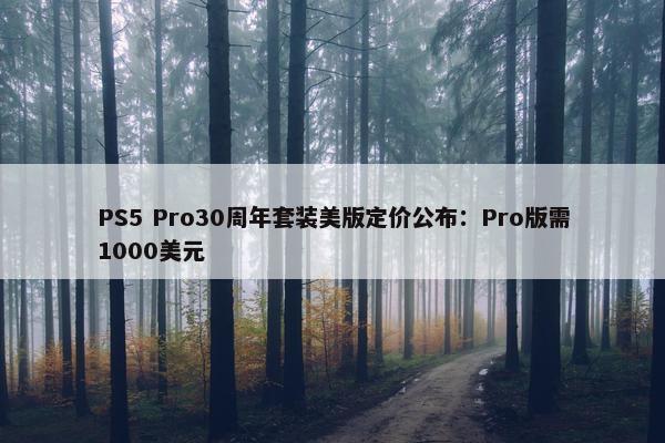 PS5 Pro30周年套装美版定价公布：Pro版需1000美元