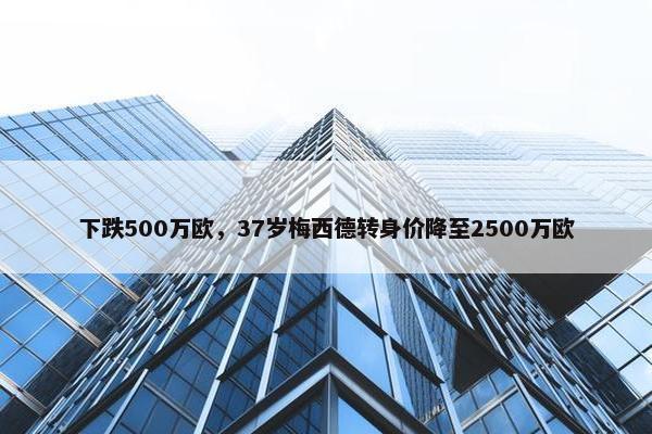 下跌500万欧，37岁梅西德转身价降至2500万欧