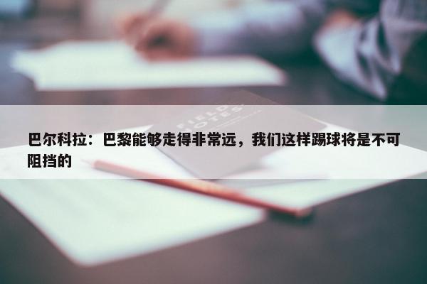 巴尔科拉：巴黎能够走得非常远，我们这样踢球将是不可阻挡的