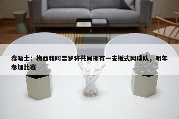 泰晤士：梅西和阿圭罗将共同拥有一支板式网球队，明年参加比赛