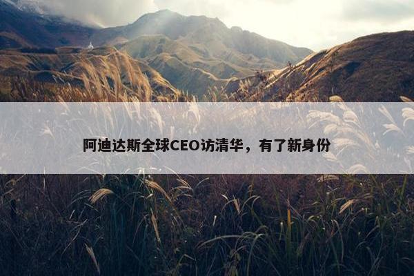 阿迪达斯全球CEO访清华，有了新身份