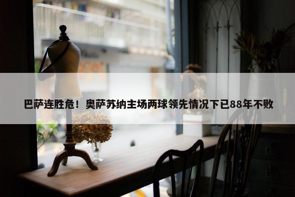 巴萨连胜危！奥萨苏纳主场两球领先情况下已88年不败