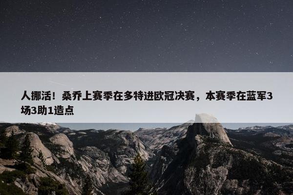 人挪活！桑乔上赛季在多特进欧冠决赛，本赛季在蓝军3场3助1造点