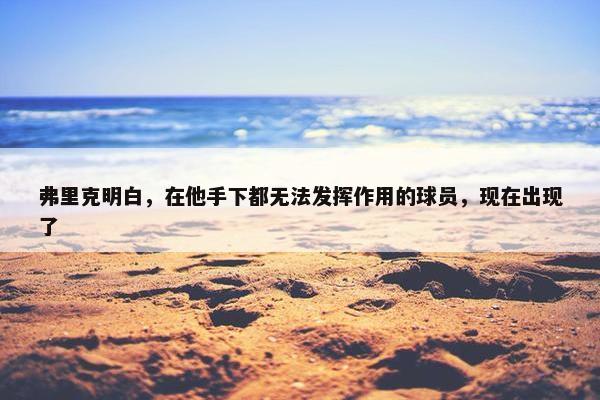 弗里克明白，在他手下都无法发挥作用的球员，现在出现了