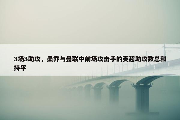 3场3助攻，桑乔与曼联中前场攻击手的英超助攻数总和持平