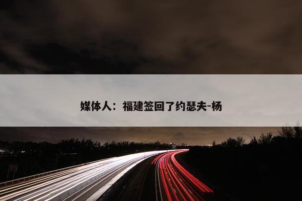 媒体人：福建签回了约瑟夫-杨