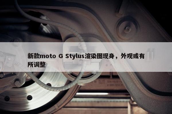 新款moto G Stylus渲染图现身，外观或有所调整