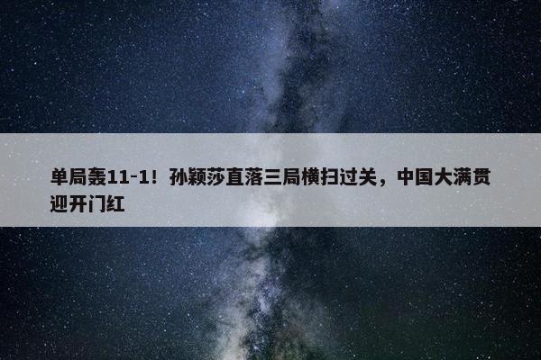 单局轰11-1！孙颖莎直落三局横扫过关，中国大满贯迎开门红