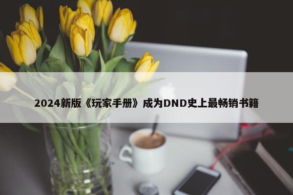 2024新版《玩家手册》成为DND史上最畅销书籍