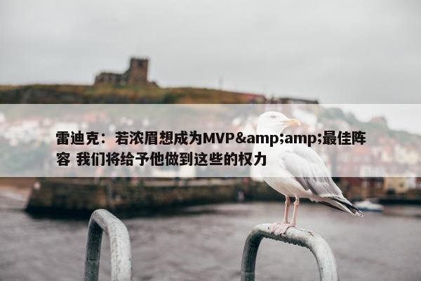 雷迪克：若浓眉想成为MVP&amp;最佳阵容 我们将给予他做到这些的权力