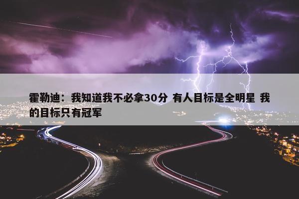 霍勒迪：我知道我不必拿30分 有人目标是全明星 我的目标只有冠军