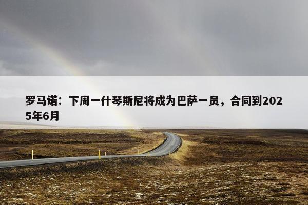 罗马诺：下周一什琴斯尼将成为巴萨一员，合同到2025年6月