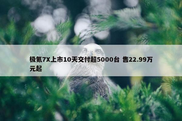 极氪7X上市10天交付超5000台 售22.99万元起