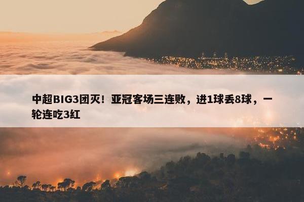 中超BIG3团灭！亚冠客场三连败，进1球丢8球，一轮连吃3红