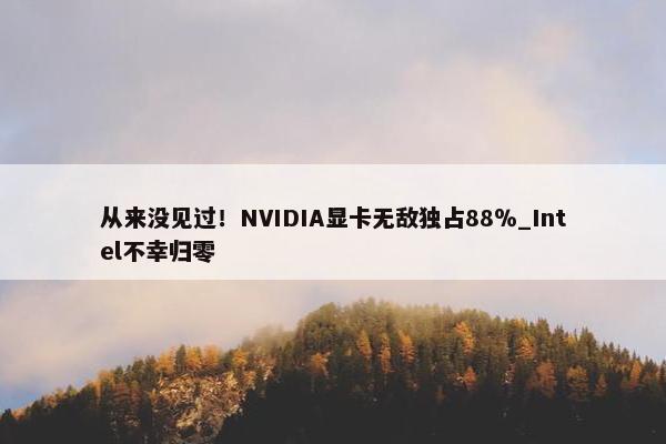 从来没见过！NVIDIA显卡无敌独占88％_Intel不幸归零