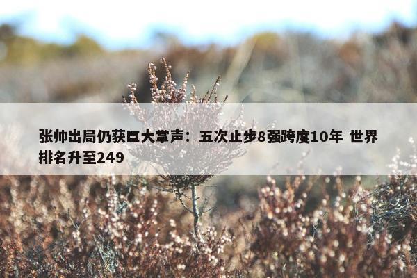 张帅出局仍获巨大掌声：五次止步8强跨度10年 世界排名升至249