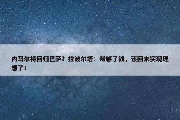 内马尔将回归巴萨？拉波尔塔：赚够了钱，该回来实现理想了！