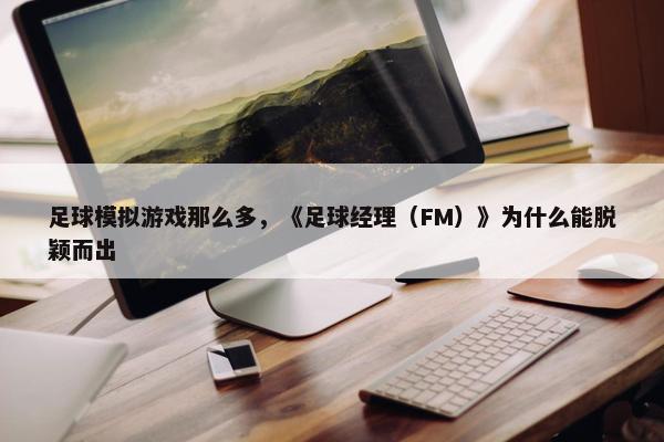 足球模拟游戏那么多，《足球经理（FM）》为什么能脱颖而出