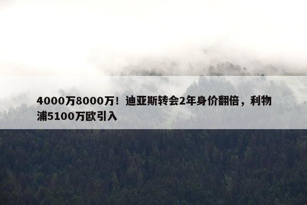 4000万8000万！迪亚斯转会2年身价翻倍，利物浦5100万欧引入