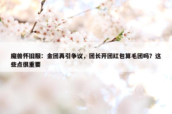 魔兽怀旧服：金团再引争议，团长开团红包算毛团吗？这些点很重要