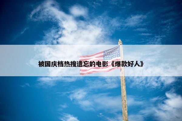 被国庆档热搜遗忘的电影《爆款好人》