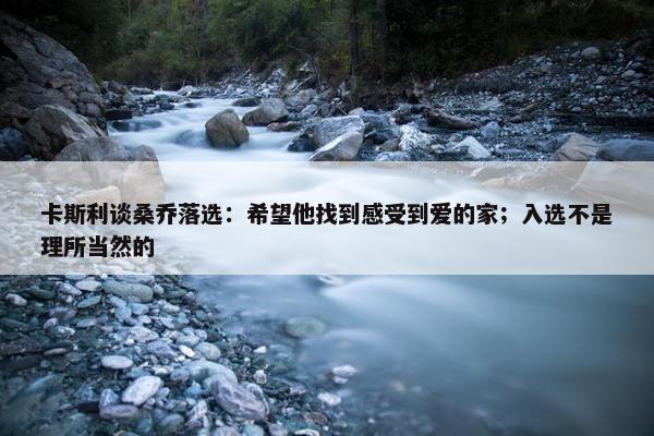 卡斯利谈桑乔落选：希望他找到感受到爱的家；入选不是理所当然的