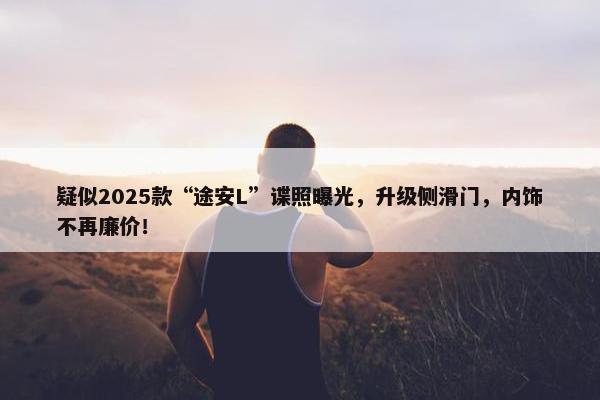 疑似2025款“途安L”谍照曝光，升级侧滑门，内饰不再廉价！