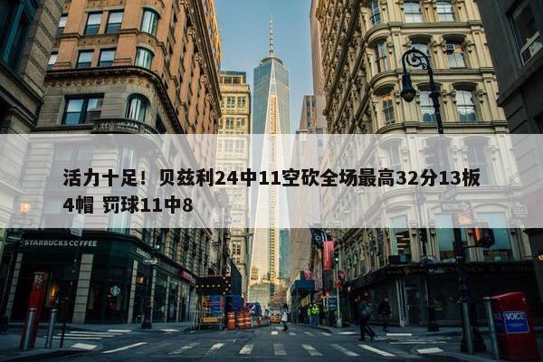 活力十足！贝兹利24中11空砍全场最高32分13板4帽 罚球11中8