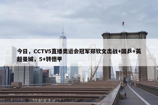 今日，CCTV5直播奥运会冠军郑钦文出战+国乒+英超曼城，5+转德甲