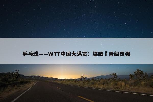 乒乓球——WTT中国大满贯：梁靖崑晋级四强