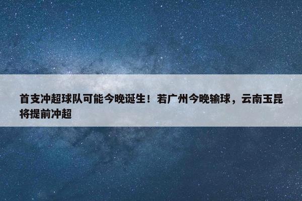 首支冲超球队可能今晚诞生！若广州今晚输球，云南玉昆将提前冲超