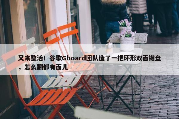 又来整活！谷歌Gboard团队造了一把环形双面键盘，怎么翻都有面儿