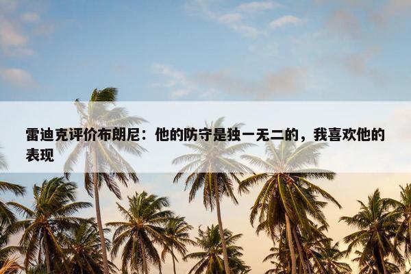 雷迪克评价布朗尼：他的防守是独一无二的，我喜欢他的表现