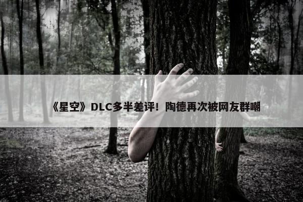 《星空》DLC多半差评！陶德再次被网友群嘲