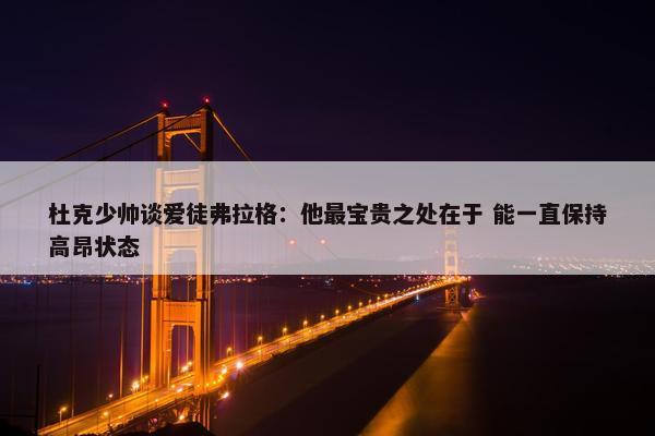 杜克少帅谈爱徒弗拉格：他最宝贵之处在于 能一直保持高昂状态